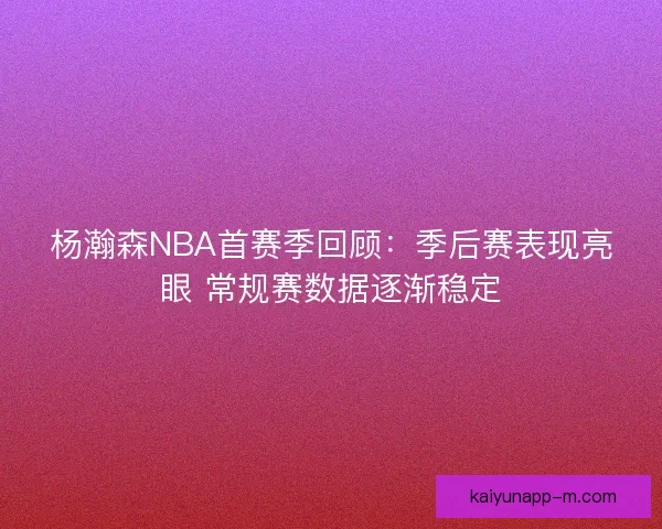 杨瀚森NBA首赛季回顾:季后赛表现亮眼 常规赛数据逐渐稳定 杨瀚森NBA首赛季回顾:季后赛表现亮眼 常规赛数据逐渐稳定
