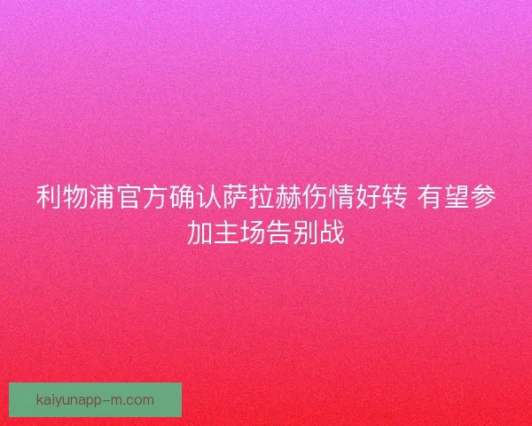 利物浦官方确认萨拉赫伤情好转 有望参加主场告别战