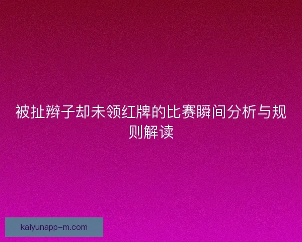 被扯辫子却未领红牌的比赛瞬间分析与规则解读 被扯辫子却未领红牌的比赛瞬间分析与规则解读