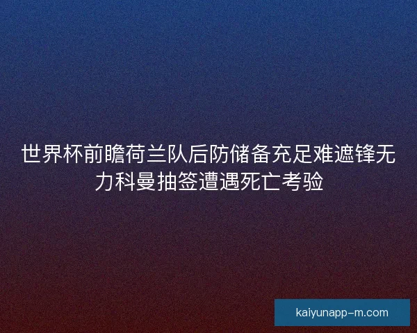 世界杯前瞻荷兰队后防储备充足难遮锋无力科曼抽签遭遇死亡考验 世界杯前瞻荷兰队后防储备充足难遮锋无力科曼抽签遭遇死亡考验