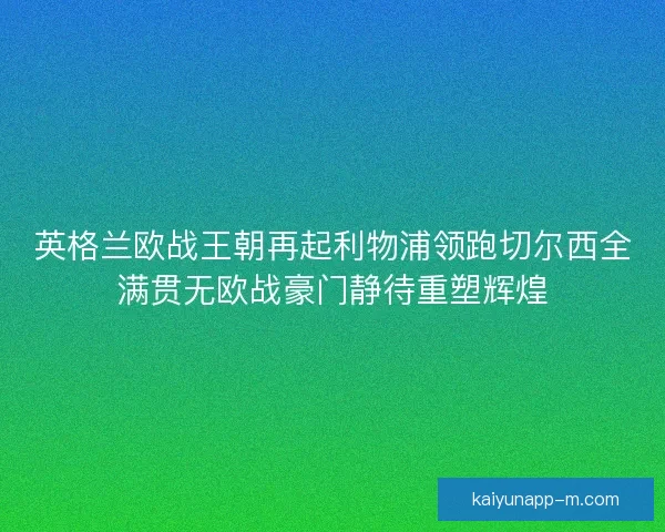 英格兰欧战王朝再起利物浦领跑切尔西全满贯无欧战豪门静待重塑辉煌