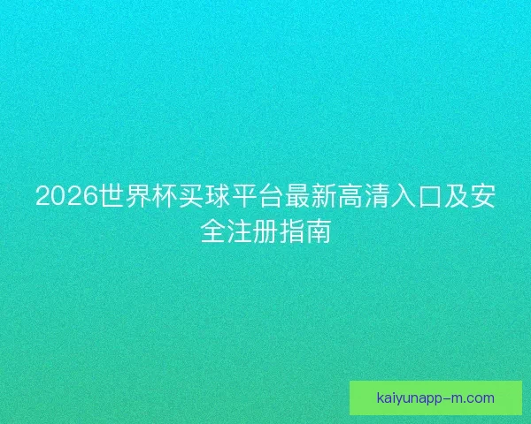 2026世界杯买球平台最新高清入口及安全注册指南 2026世界杯买球平台最新高清入口及安全注册指南