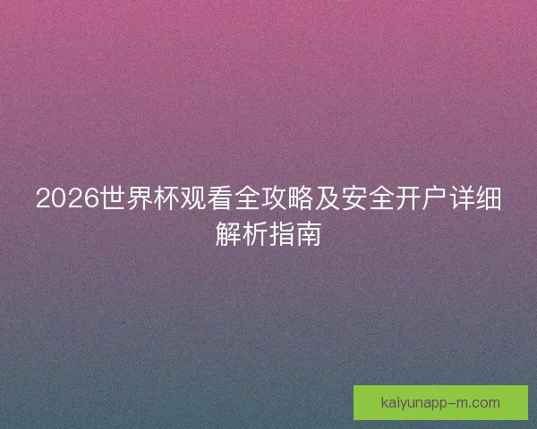 2026世界杯观看全攻略及安全开户详细解析指南 2026世界杯观看全攻略及安全开户详细解析指南