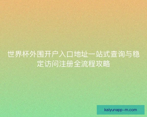 世界杯外围开户入口地址一站式查询与稳定访问注册全流程攻略