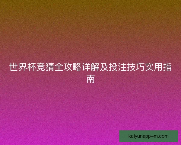 世界杯竞猜全攻略详解及投注技巧实用指南 世界杯竞猜全攻略详解及投注技巧实用指南