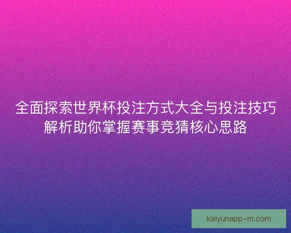 全面探索世界杯投注方式大全与投注技巧解析助你掌握赛事竞猜核心思路