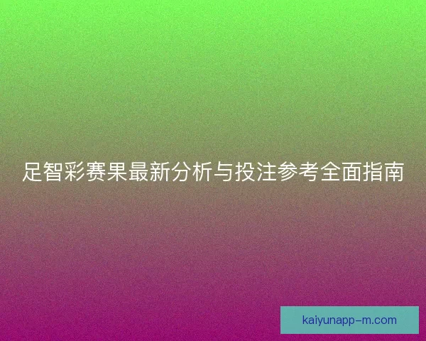 足智彩赛果最新分析与投注参考全面指南 足智彩赛果最新分析与投注参考全面指南