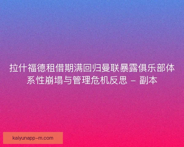拉什福德租借期满回归曼联暴露俱乐部体系性崩塌与管理危机反思 - 副本