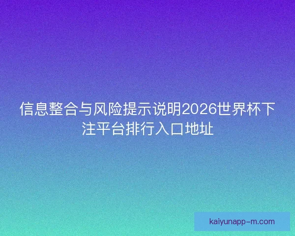 信息整合与风险提示说明2026世界杯下注平台排行入口地址 信息整合与风险提示说明2026世界杯下注平台排行入口地址