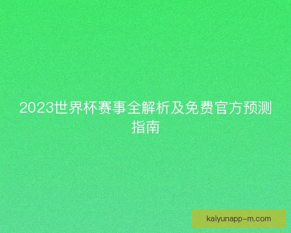 2023世界杯赛事全解析及免费官方预测指南