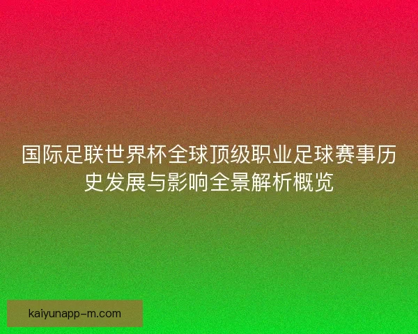 国际足联世界杯全球顶级职业足球赛事历史发展与影响全景解析概览