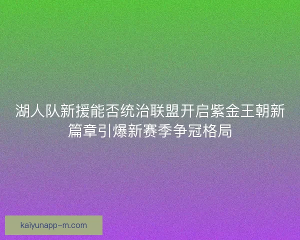 湖人队新援能否统治联盟开启紫金王朝新篇章引爆新赛季争冠格局